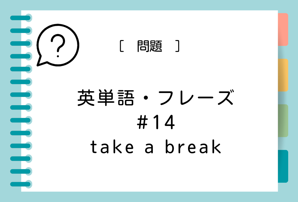 英単語・フレーズクイズ#14 take a breakの意味は？