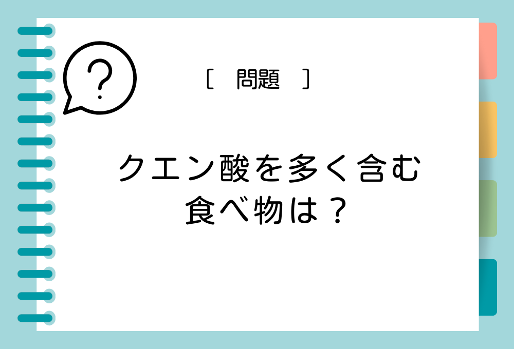 クエン酸の食べ物クイズ クエン酸を多く含む食べ物は？