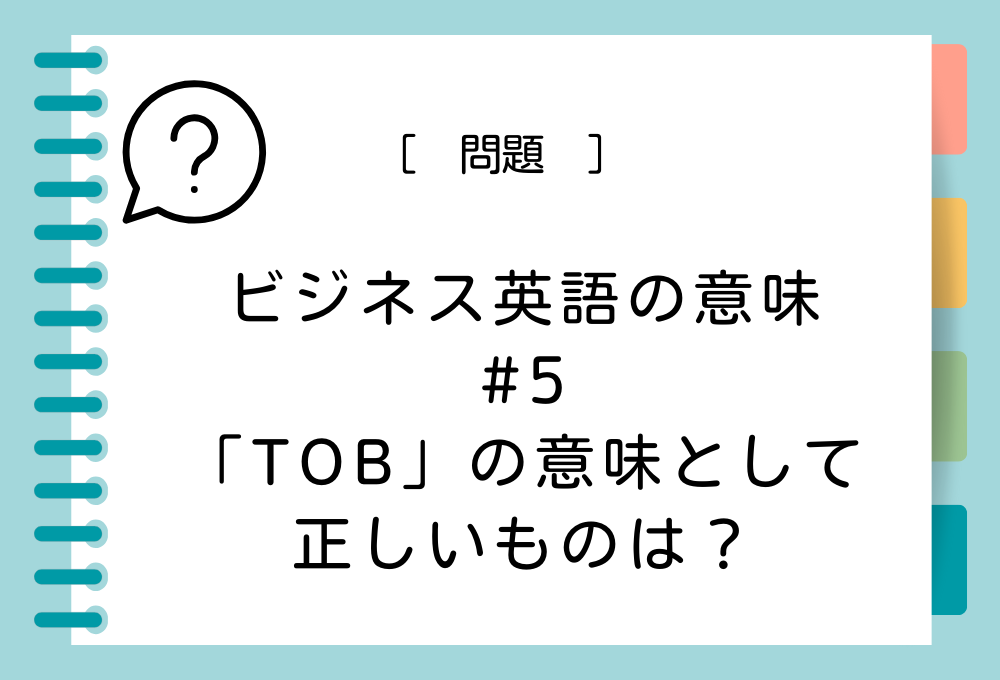 ビジネスの英語#5 TOBの意味として正しいものは？