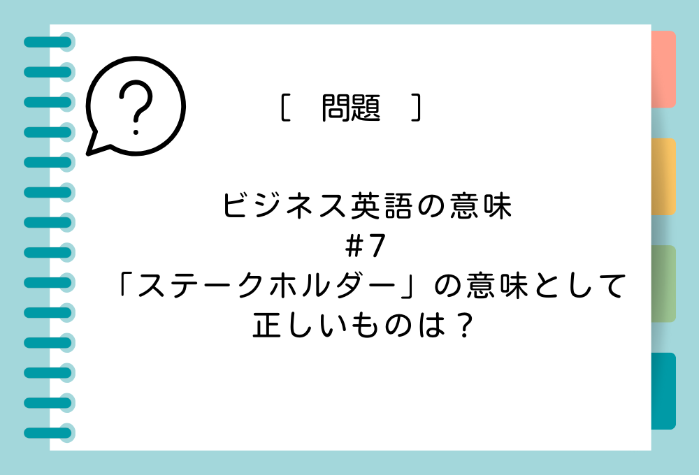 ビジネスの英語#7「ステークホルダー」の意味として正しいものは？