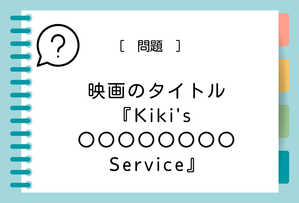 英語の映画タイトルクイズ 映画『Kiki’s 〇〇〇〇〇〇〇〇 Service』〇〇〇〇〇〇〇〇に入る英語は？