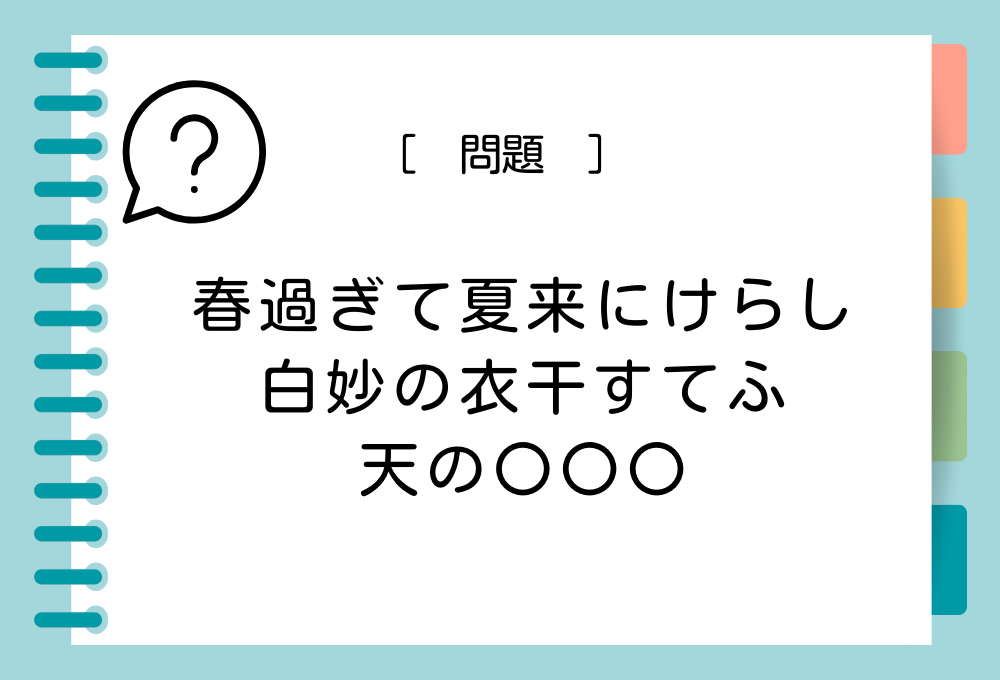 国語クイズ「百人一首」 「春過ぎて夏来にけらし白妙の衣干すてふ天の〇〇〇」〇〇〇に入る言葉は？