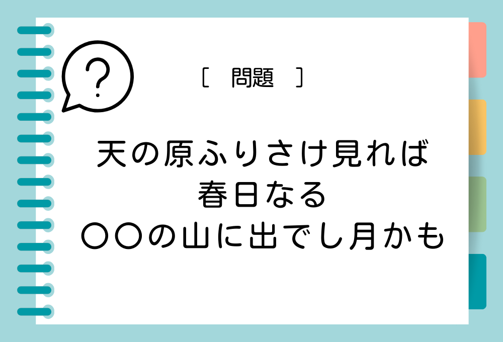 国語クイズ「百人一首」 「天の原ふりさけ見れば春日なる〇〇の山に出でし月かも」〇〇に入る言葉は？