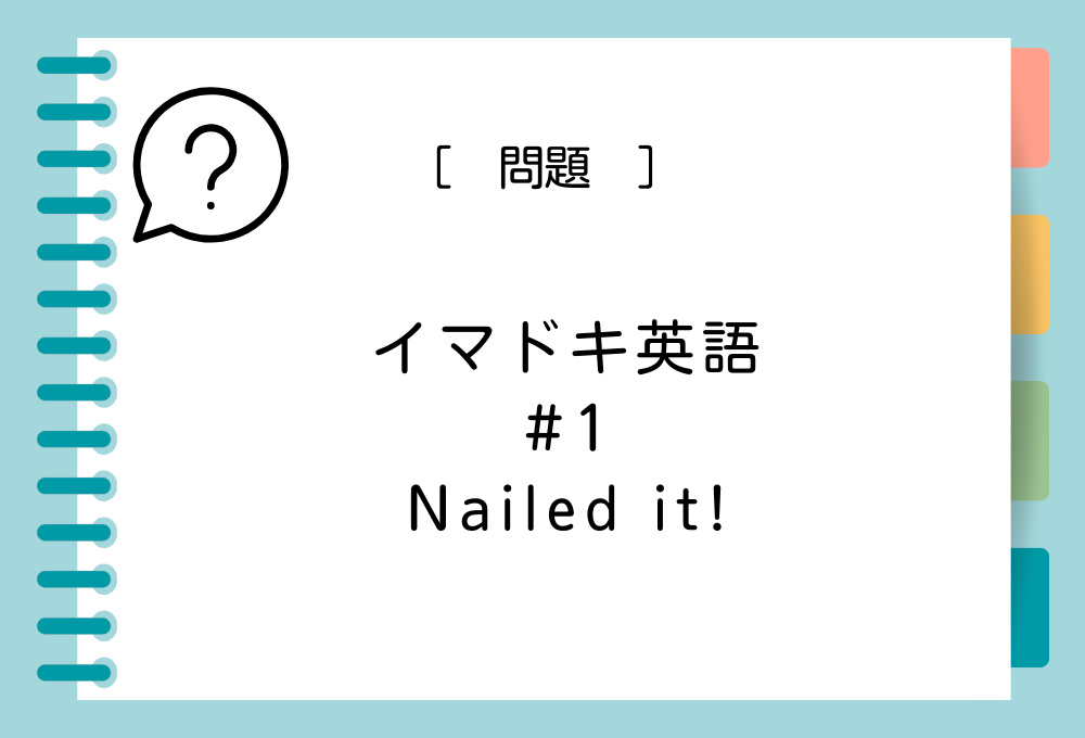 イマドキ英語#1 「Nailed it !」の意味は？