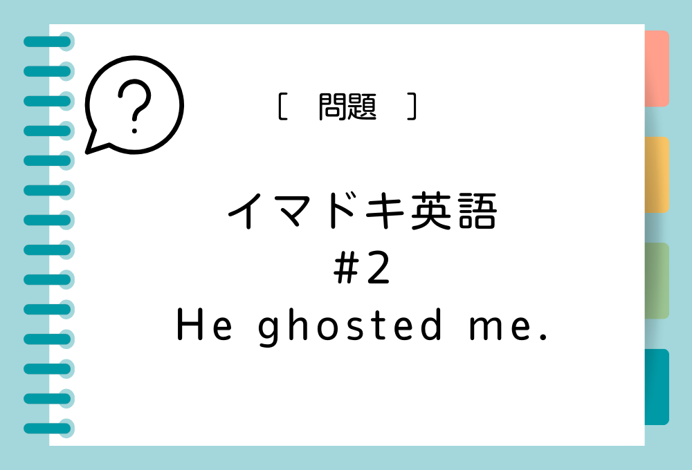 イマドキ英語#2 「He ghosted me.」の意味は？