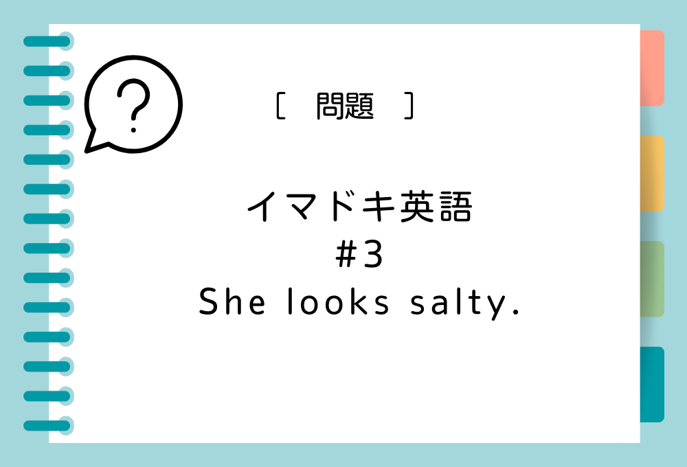 イマドキ英語#3 「She looks salty.」の意味は？