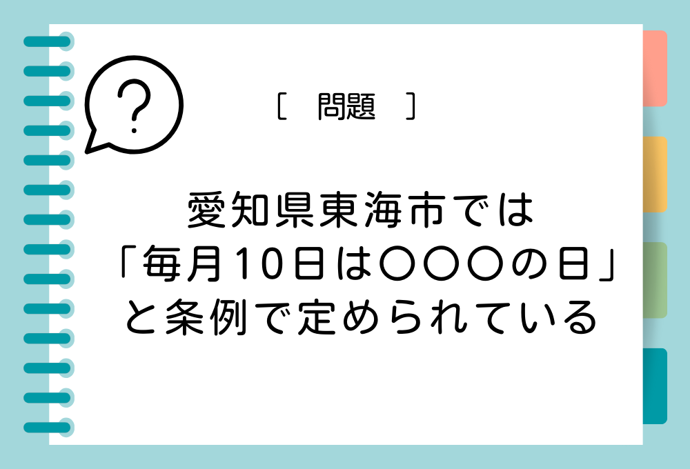 ご当地ユニーク条例クイズ 愛知県東海市では「毎月10日は〇〇〇の日」と条例で定められています。〇〇〇に入る言葉は？