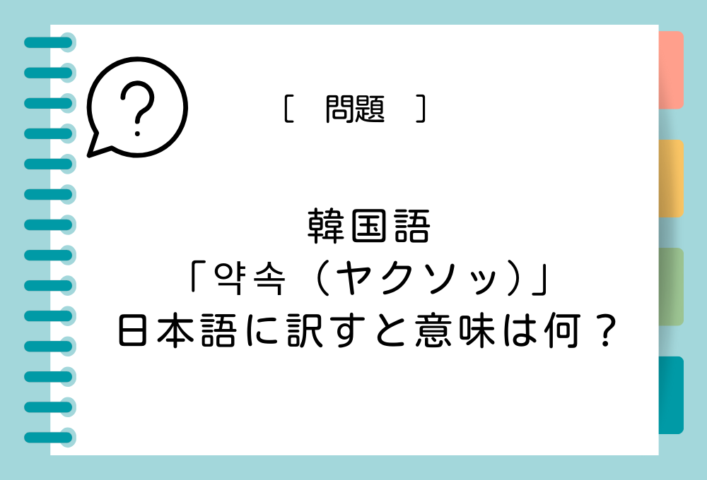 韓国語クイズ「韓国語「약속（ヤクソッ）」を日本語に訳すと意味は何？」
