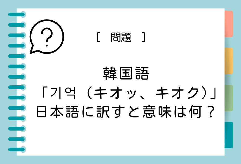 韓国語「기억（キオッ、キオク）」を日本語に訳すと意味は何？