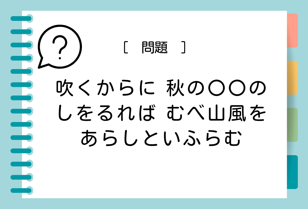 国語クイズ「百人一首」「吹くからに 秋の〇〇の しをるれば むべ山風を あらしといふらむ」〇〇に入る言葉は？