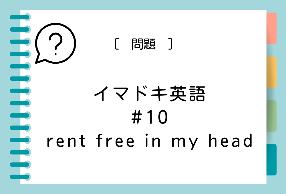 イマドキ英語#9 「rent free in my head」の意味は？