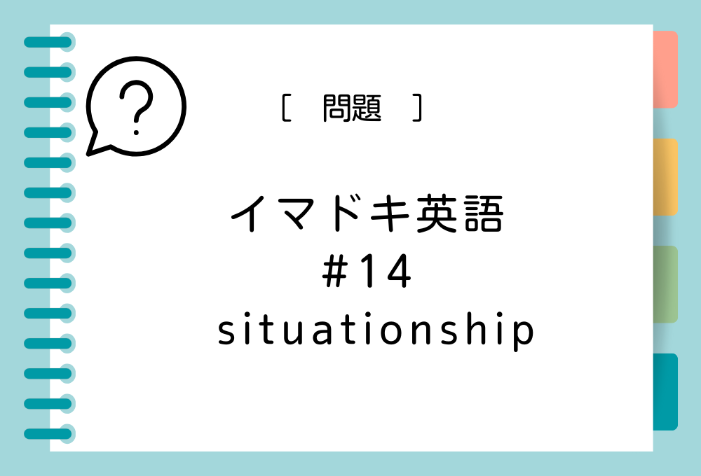 イマドキ英語#14「situationship」の意味は？