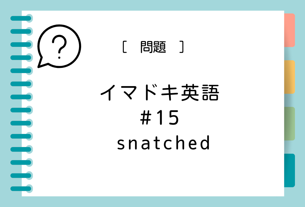 イマドキ英語#15「snatched」の意味は？