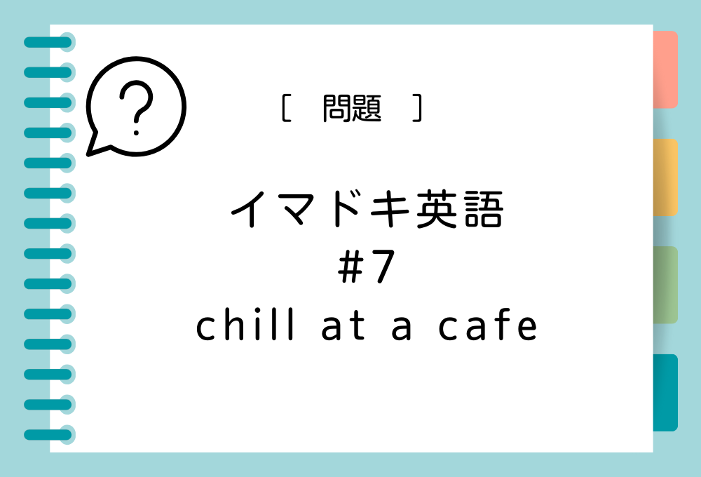 イマドキ英語#7 「chill at a cafe」の意味は？