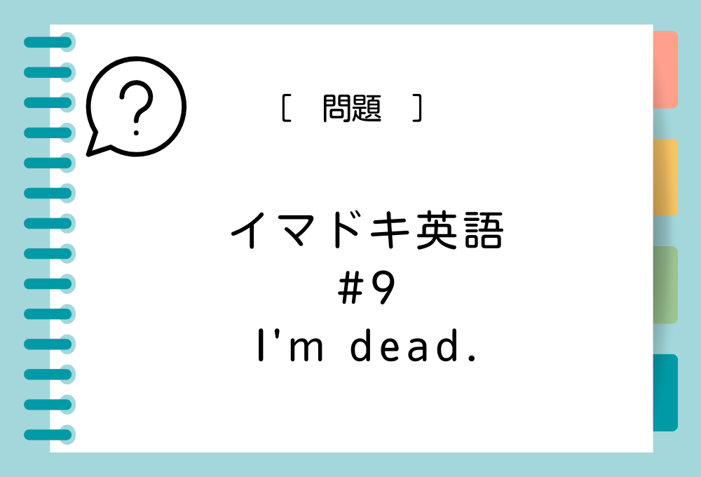 イマドキ英語#9 「I'm dead.」の意味は？