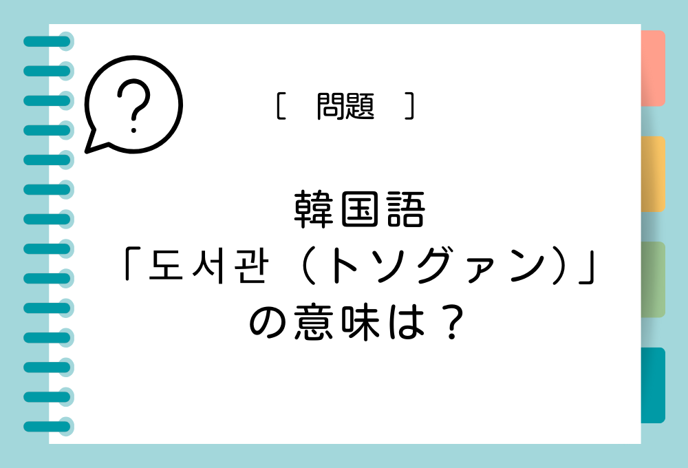 韓国語「도서관（トソグァン）」を日本語に訳すと意味は何？
