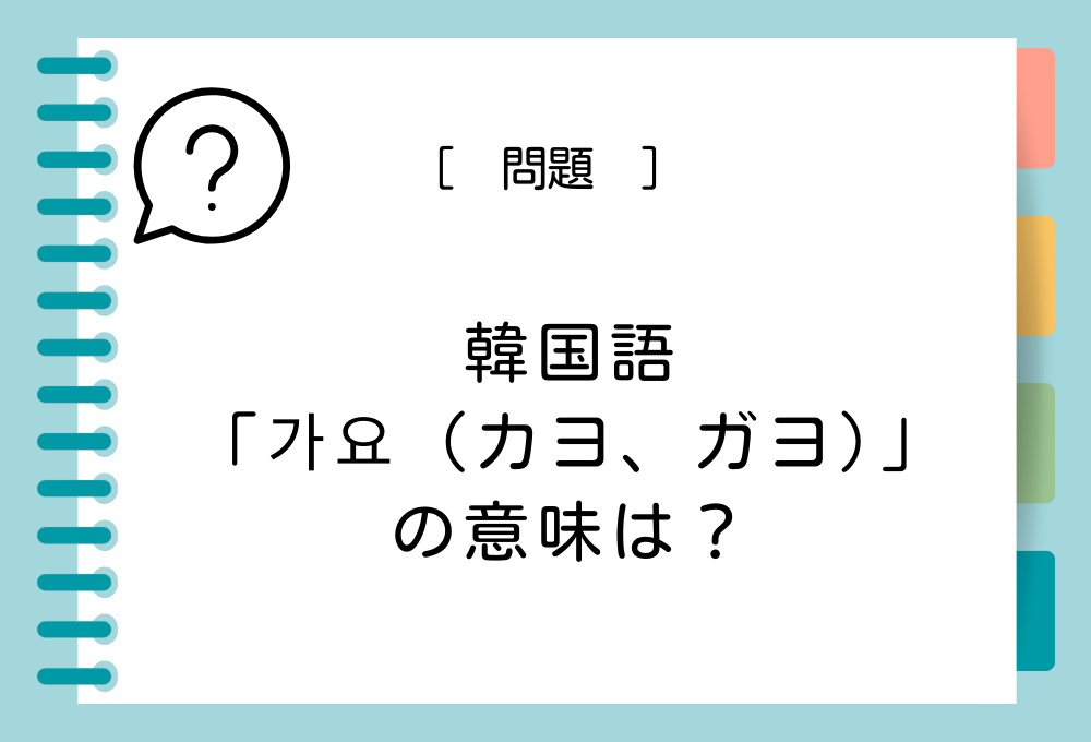 韓国語「가요（カヨ、ガヨ）」を日本語に訳すと意味は何？