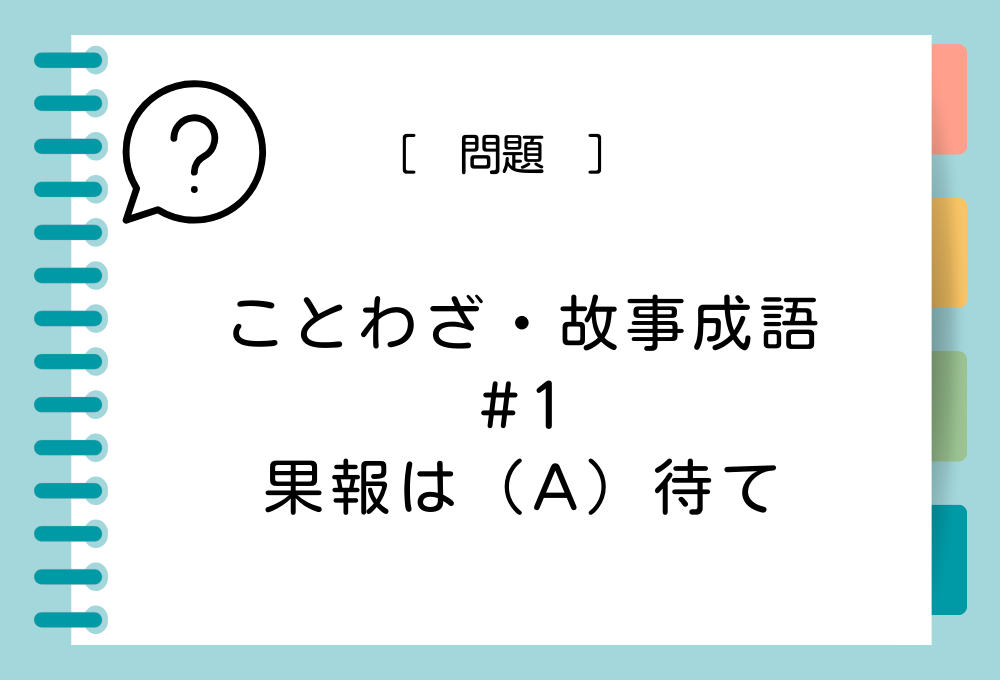 ことわざ・故事成語クイズ#1 果報は（A）待て