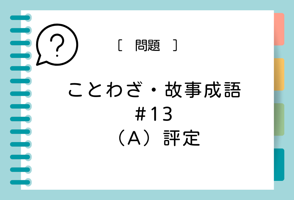 ことわざ・故事成語クイズ#13「（A）評定」（A）に入る言葉は？