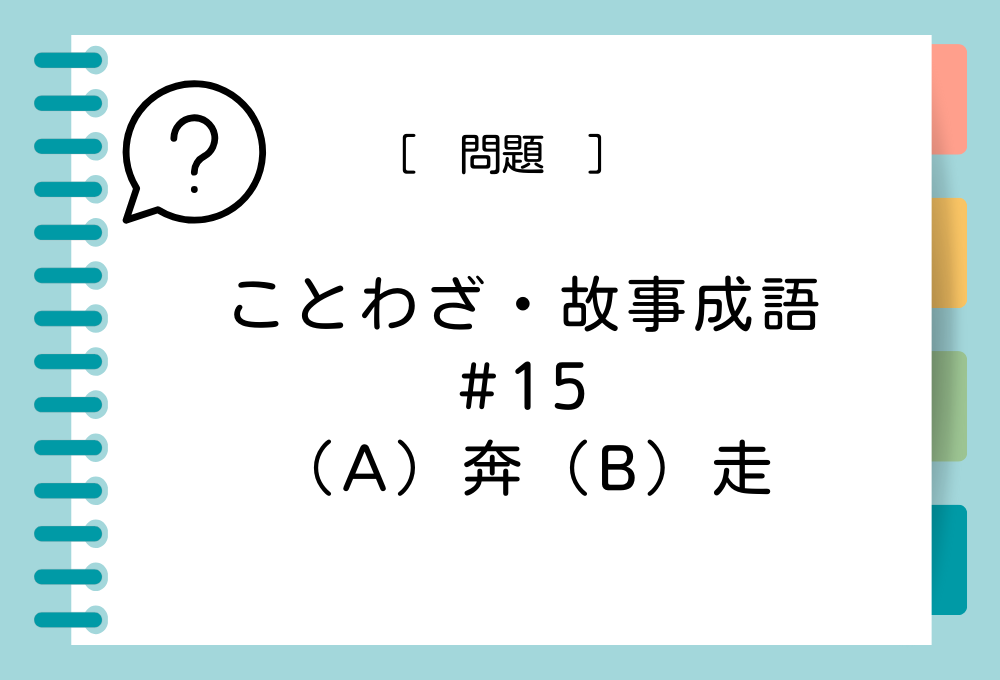 ことわざ・故事成語クイズ#15「（A）奔（B）走」（A）（B）に入る言葉は？