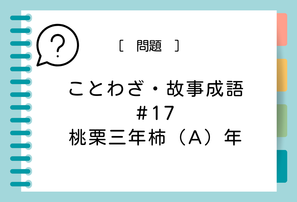 ことわざ・故事成語クイズ#17「桃栗三年柿（A）年」（A）に入る言葉は？