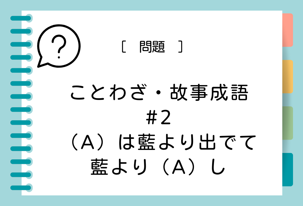 ことわざ・故事成語クイズ#2 （A）は藍より出ｄて藍より（A）し