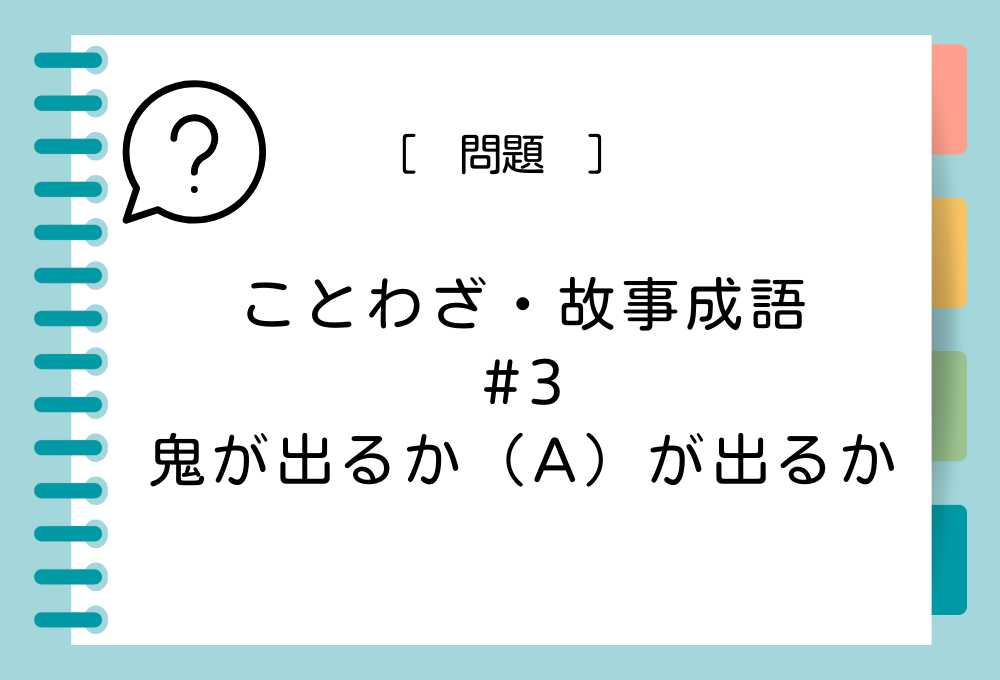 ことわざ・故事成語クイズ#3 「鬼が出るか（A）が出るか」（A）に入る言葉は？