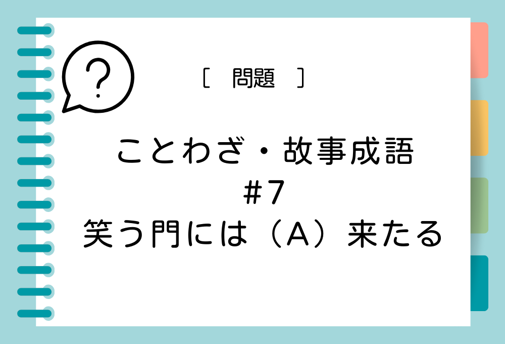 ことわざ・故事成語クイズ#7「笑う門には（A）来たる」（A）に入る言葉は？