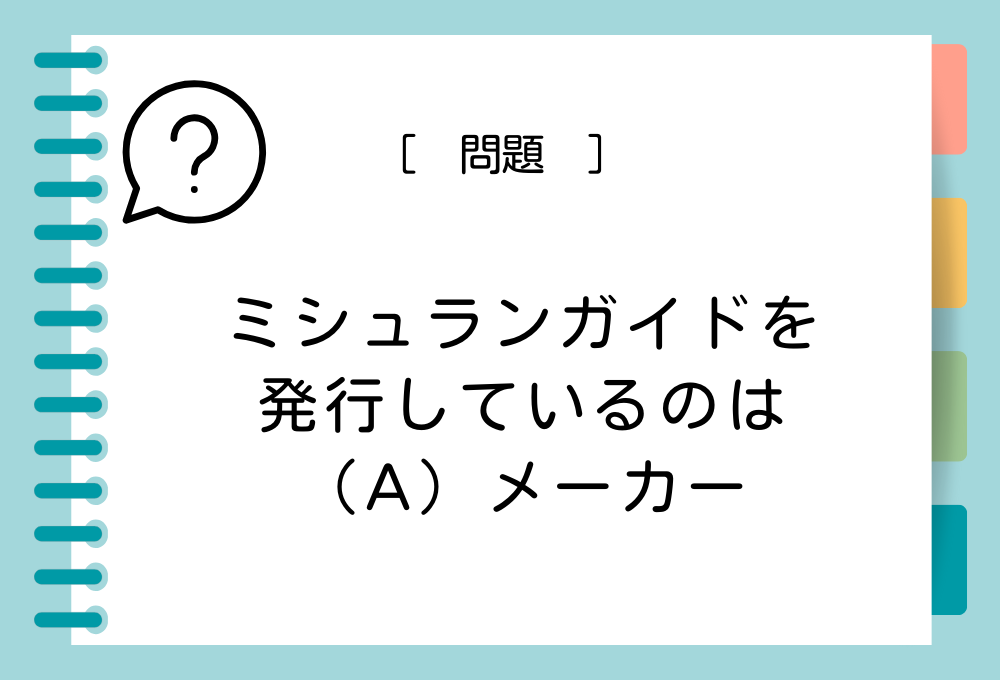 雑学クイズ「ミシュランガイドを発行しているのは、（A）メーカー」（A）に入る言葉は？