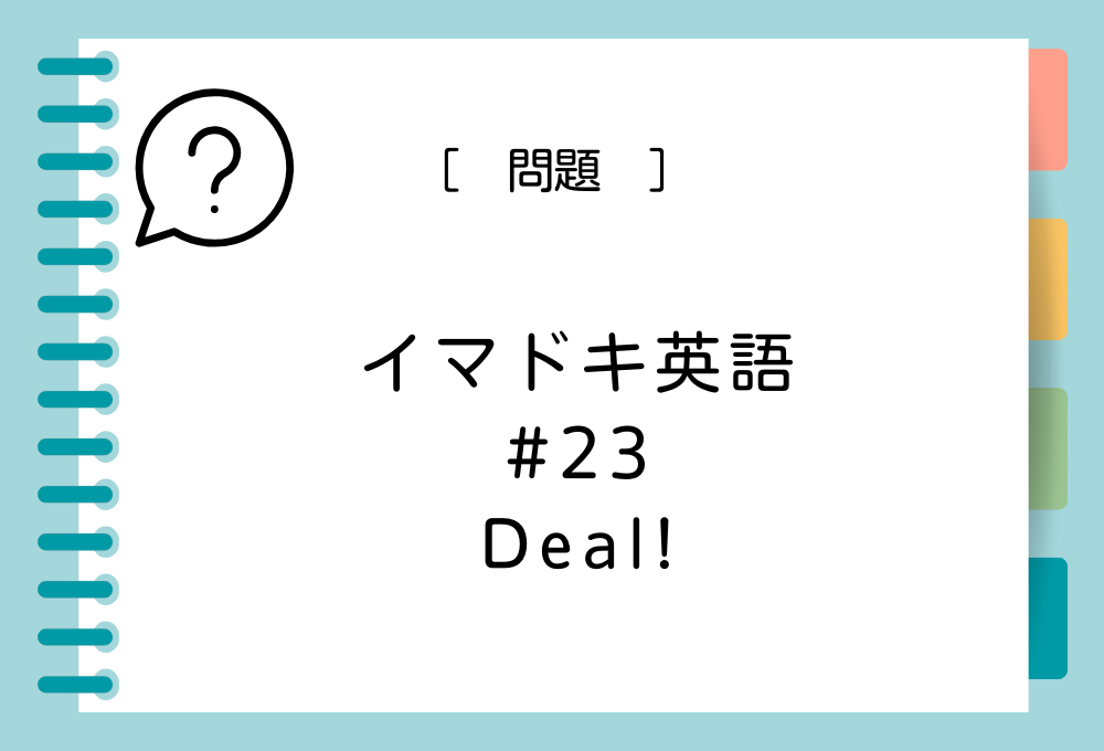 「Deal !」の意味は？