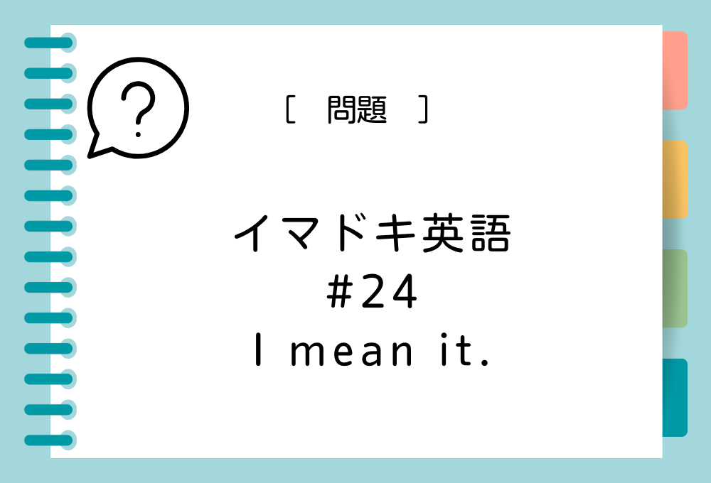 「I mean it.」の意味は？