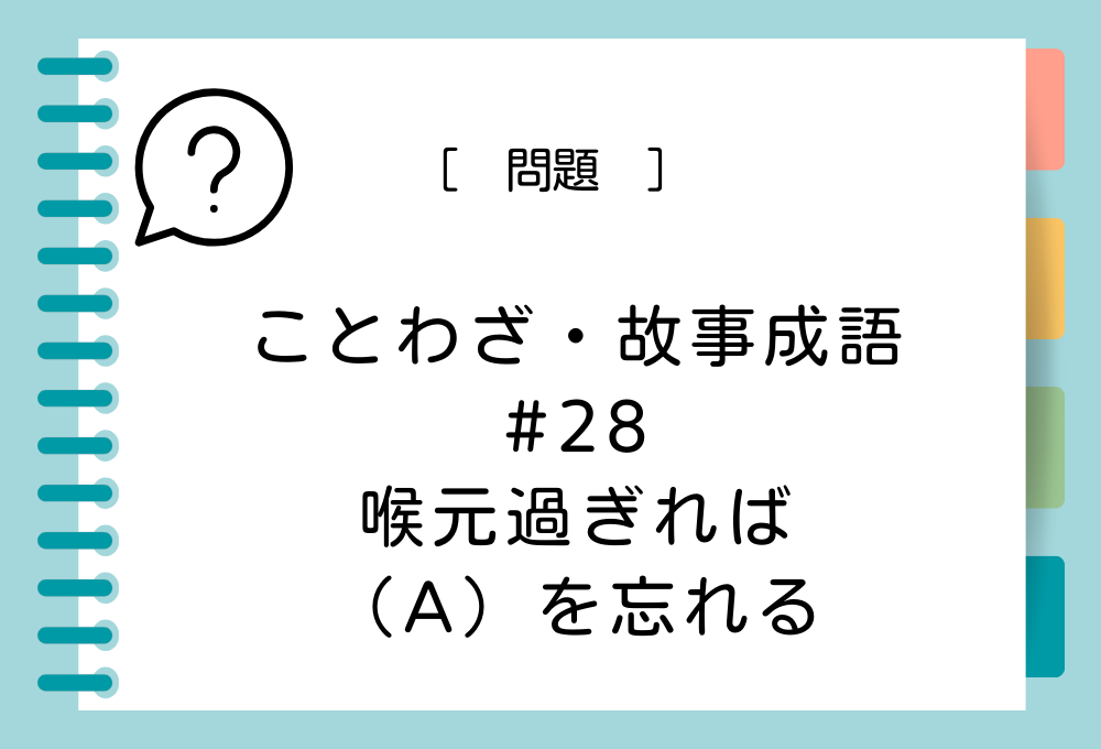 「喉元過ぎれば（A）を忘れる」（A）に入る言葉は？