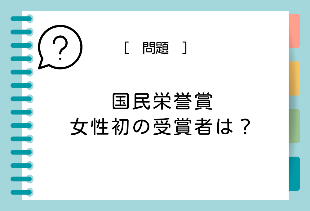 「国民栄誉賞の女性初の受賞者は（A）さん」（A）に入る言葉は？