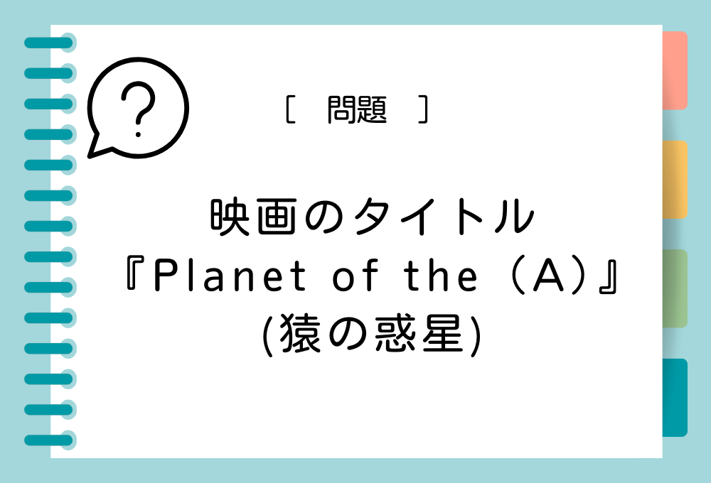 映画『Planet of the（A）』（A）に入る英語は？