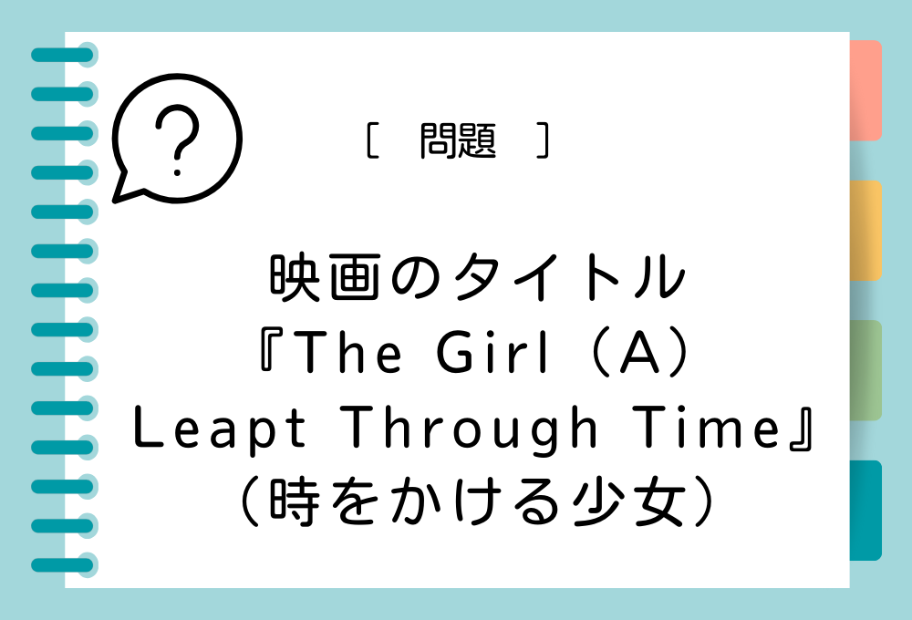 映画『The Girl（A）Leapt Through Time』（A）に入る英語は？