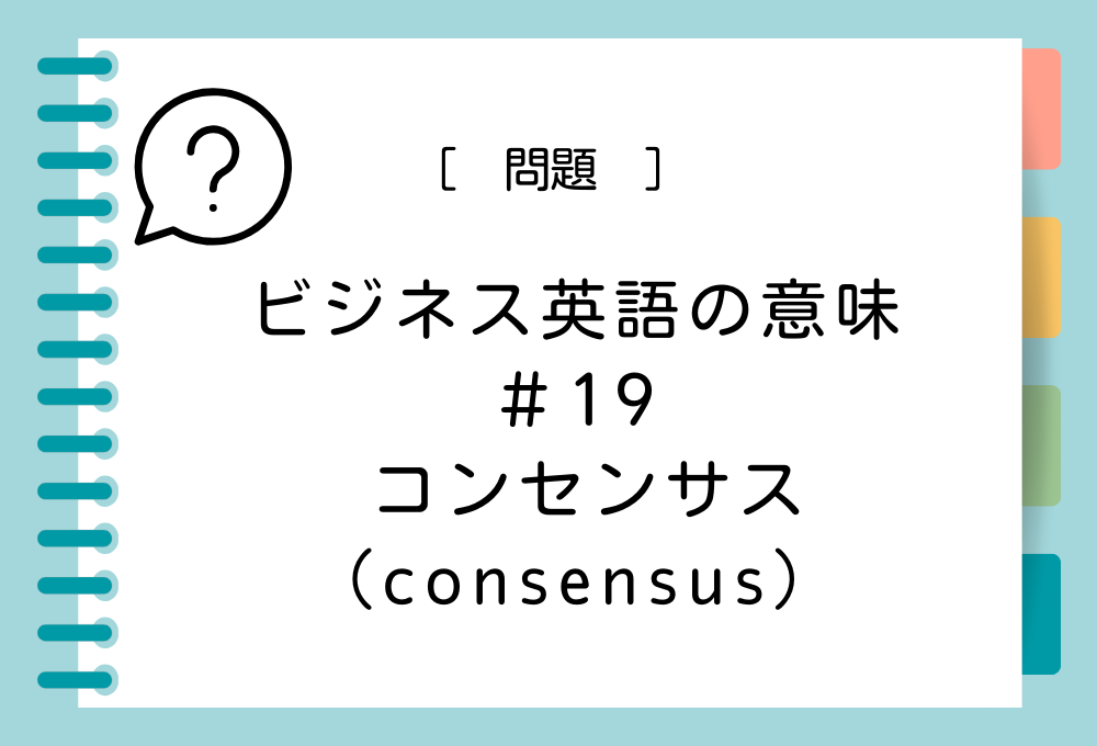 「コンセンサス（consensus）」の意味は？