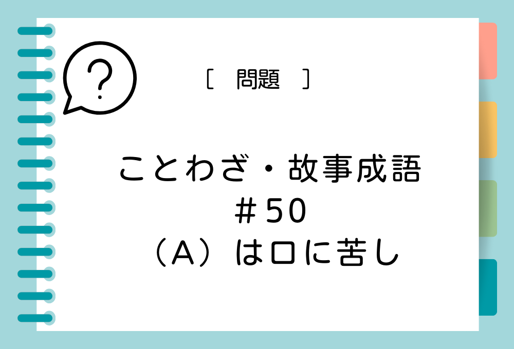 「（A）は口に苦し」（A）に入る言葉は？