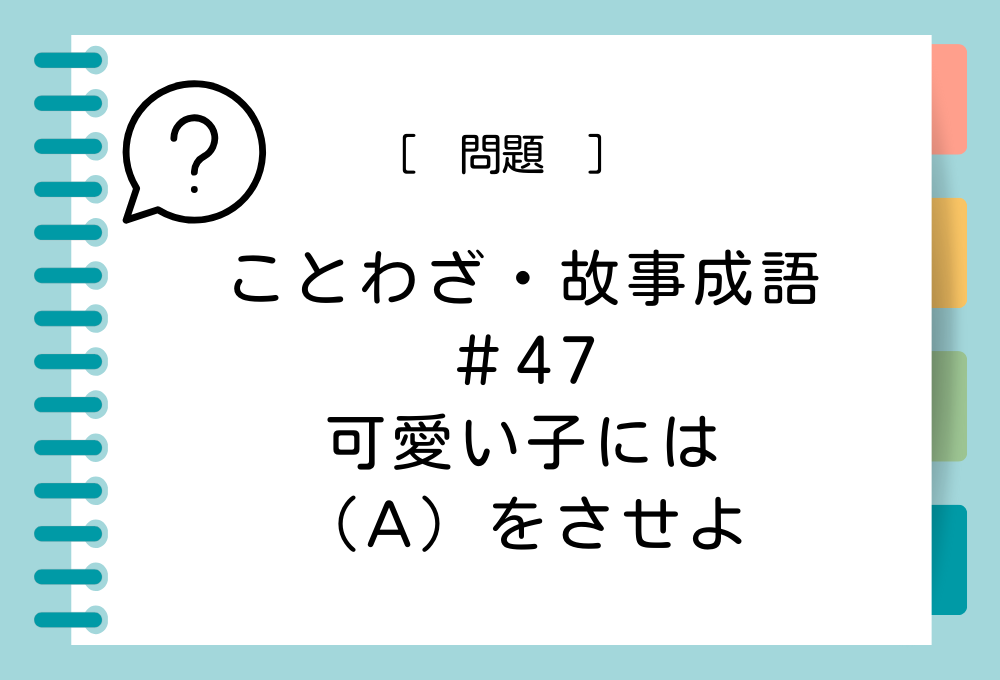 「可愛い子には（A）をさせよ」（A）に入る言葉は？