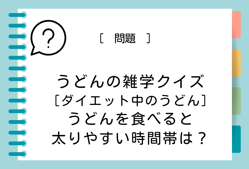 次のうち、うどんを食べると太りやすいのは、どれでしょうか？