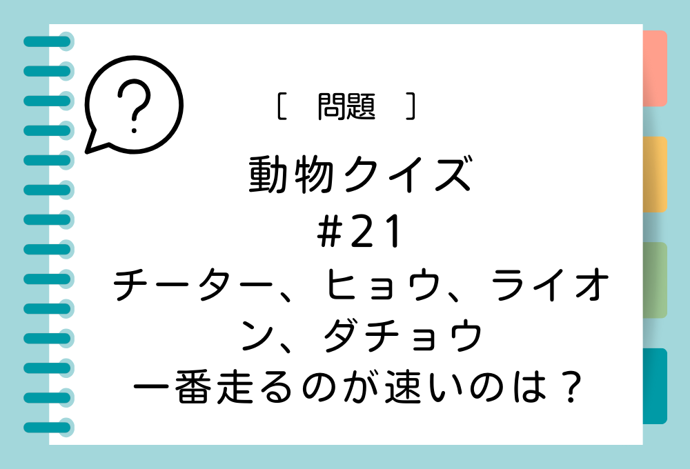 チーター、ヒョウ、ライオン、ダチョウの中で一番走るのが速いのは？