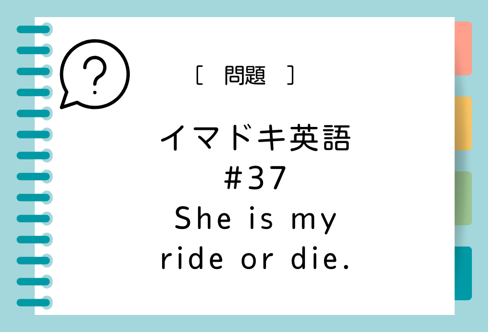 「She is my ride or die.」の意味は？