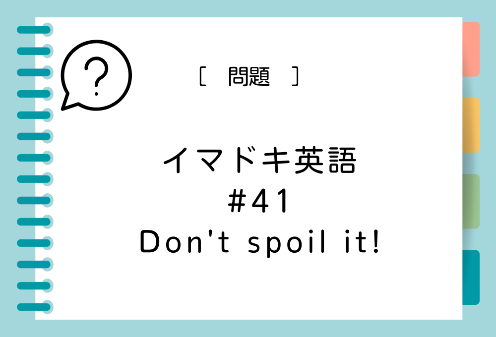 「Don't spoil it !」の意味は？