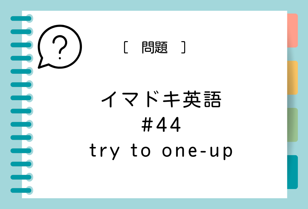 「try to one-up」の意味は？