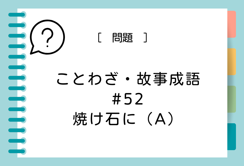 「焼け石に（A）」（A）に入る言葉は？