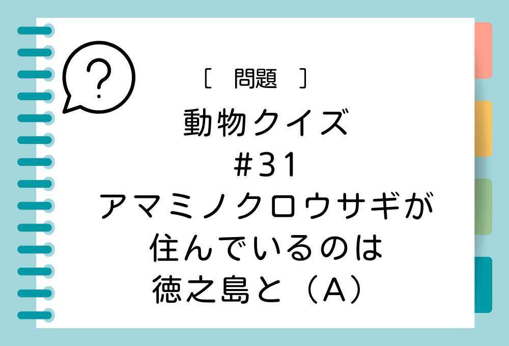 アマミノクロウサギが住んでいるのは、徳之島と（A）。（A）に入る言葉は？