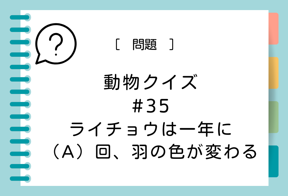 ライチョウは一年に（A）回、羽の色が変わる。（A）に入る言葉は？