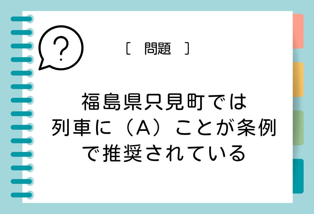 福島県只見町では、列車に（A）ことが条例で推奨されている。