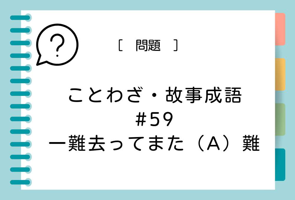 「一難去ってまた（A）難」（A）に入る言葉は？